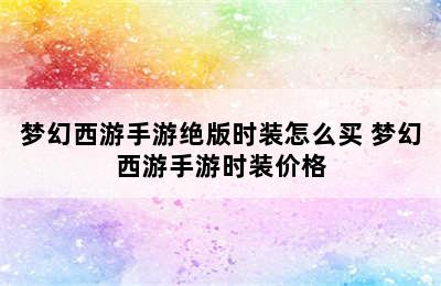 梦幻西游手游绝版时装怎么买 梦幻西游手游时装价格